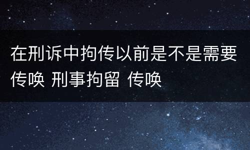 在刑诉中拘传以前是不是需要传唤 刑事拘留 传唤