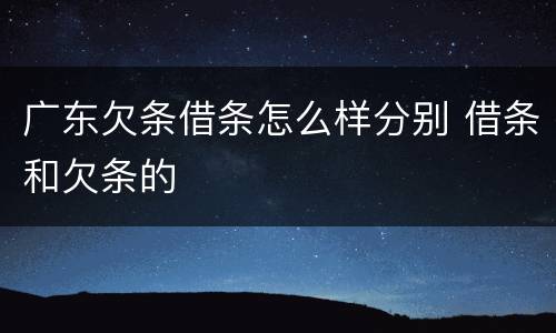 广东欠条借条怎么样分别 借条和欠条的