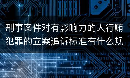 刑事案件对有影响力的人行贿犯罪的立案追诉标准有什么规定