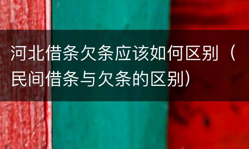 河北借条欠条应该如何区别（民间借条与欠条的区别）