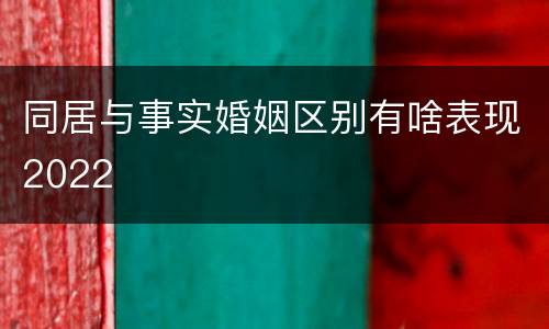 同居与事实婚姻区别有啥表现2022