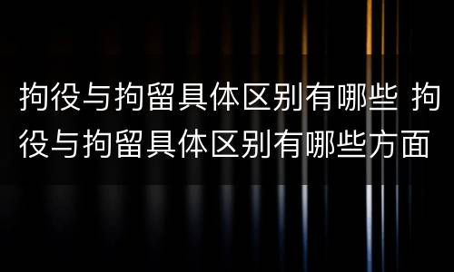 拘役与拘留具体区别有哪些 拘役与拘留具体区别有哪些方面