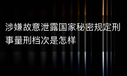 涉嫌故意泄露国家秘密规定刑事量刑档次是怎样