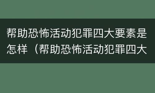 帮助恐怖活动犯罪四大要素是怎样（帮助恐怖活动犯罪四大要素是怎样制定的）
