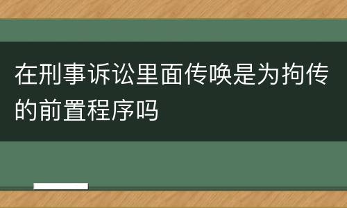 在刑事诉讼里面传唤是为拘传的前置程序吗