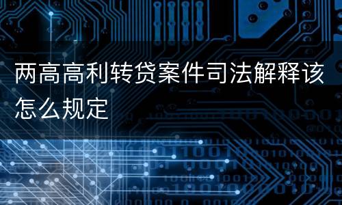 两高高利转贷案件司法解释该怎么规定