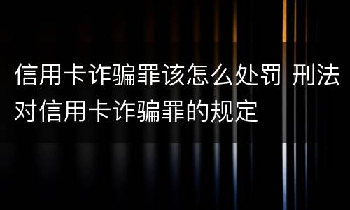 信用卡诈骗罪该怎么处罚 刑法对信用卡诈骗罪的规定