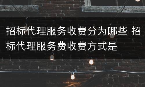 招标代理服务收费分为哪些 招标代理服务费收费方式是