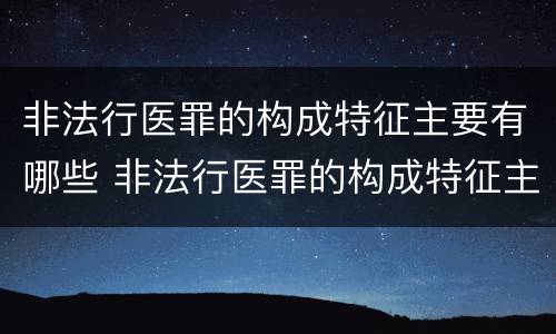 非法行医罪的构成特征主要有哪些 非法行医罪的构成特征主要有哪些