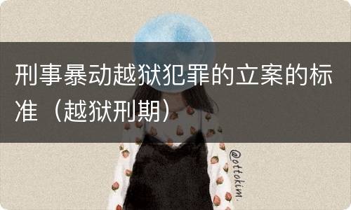 刑事暴动越狱犯罪的立案的标准（越狱刑期）
