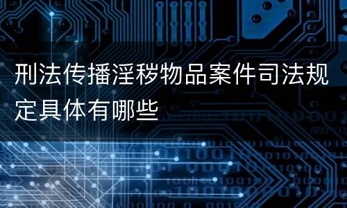 刑法传播淫秽物品案件司法规定具体有哪些