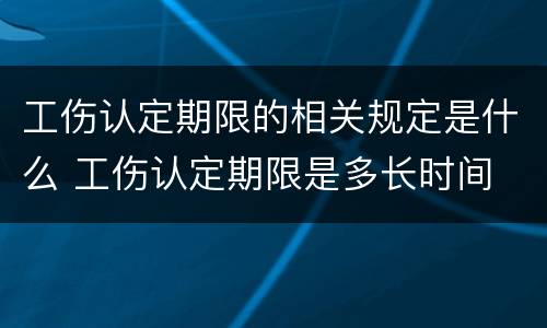工伤认定期限的相关规定是什么 工伤认定期限是多长时间
