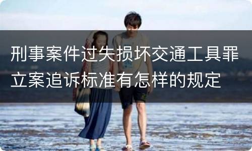刑事案件过失损坏交通工具罪立案追诉标准有怎样的规定