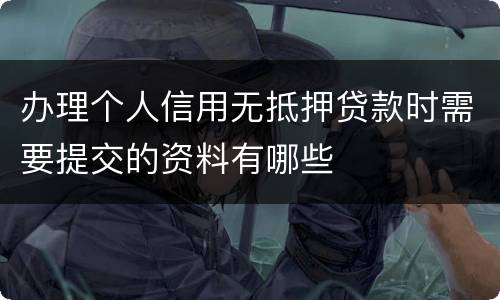 办理个人信用无抵押贷款时需要提交的资料有哪些