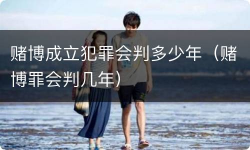 赌博成立犯罪会判多少年（赌博罪会判几年）