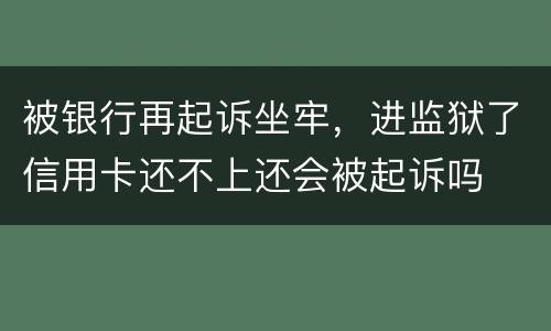 被银行再起诉坐牢，进监狱了信用卡还不上还会被起诉吗
