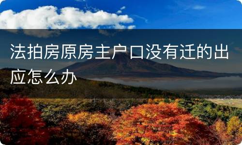 法拍房原房主户口没有迁的出应怎么办