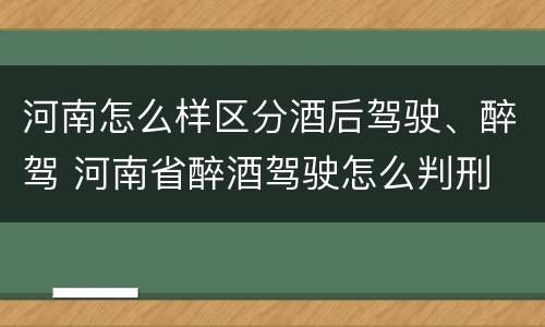 河南怎么样区分酒后驾驶、醉驾 河南省醉酒驾驶怎么判刑