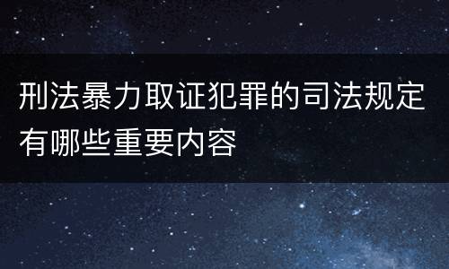 刑法暴力取证犯罪的司法规定有哪些重要内容