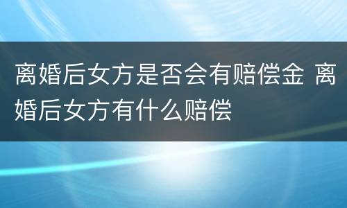 离婚后女方是否会有赔偿金 离婚后女方有什么赔偿
