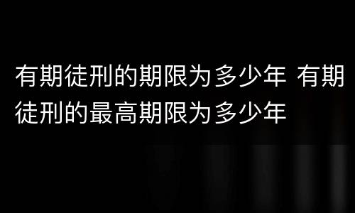 有期徒刑的期限为多少年 有期徒刑的最高期限为多少年