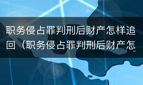 职务侵占罪判刑后财产怎样追回（职务侵占罪判刑后财产怎样追回呢）