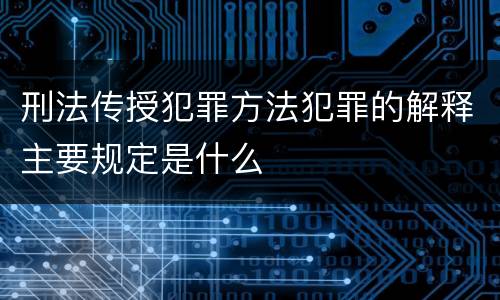 刑法传授犯罪方法犯罪的解释主要规定是什么
