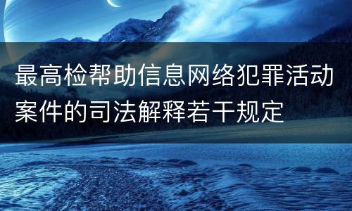 最高检帮助信息网络犯罪活动案件的司法解释若干规定