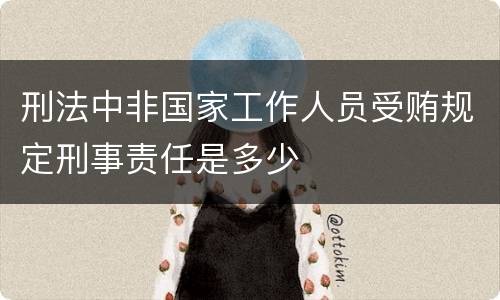刑法中非国家工作人员受贿规定刑事责任是多少