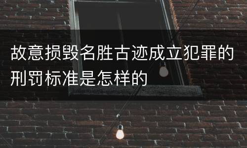 故意损毁名胜古迹成立犯罪的刑罚标准是怎样的