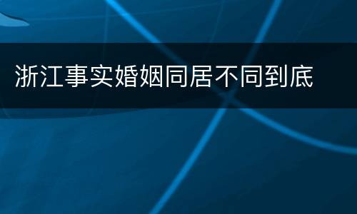 浙江事实婚姻同居不同到底