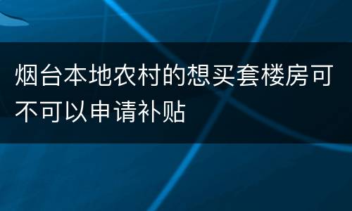 烟台本地农村的想买套楼房可不可以申请补贴
