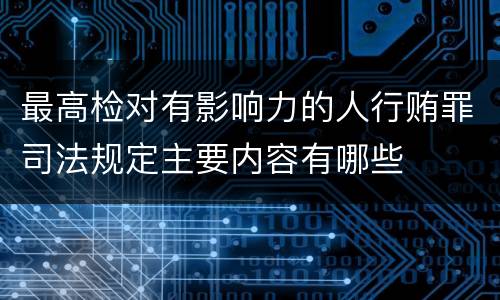 最高检对有影响力的人行贿罪司法规定主要内容有哪些