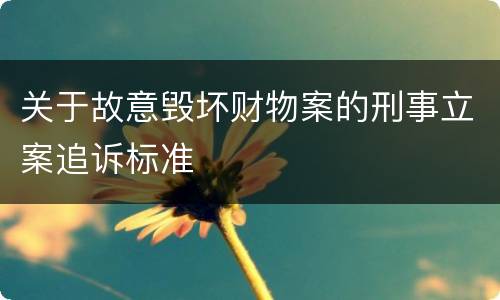 关于故意毁坏财物案的刑事立案追诉标准