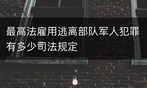 最高法雇用逃离部队军人犯罪有多少司法规定