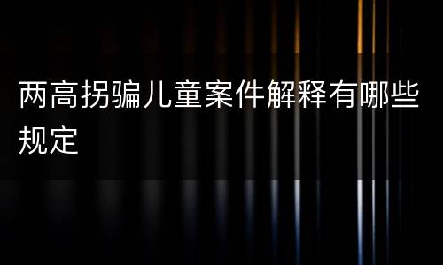 两高拐骗儿童案件解释有哪些规定