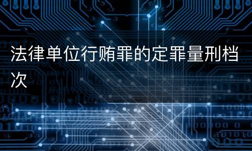 法律单位行贿罪的定罪量刑档次