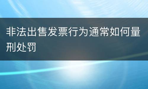 非法出售发票行为通常如何量刑处罚