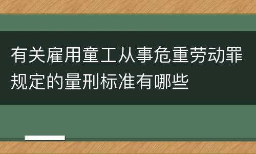 有关雇用童工从事危重劳动罪规定的量刑标准有哪些