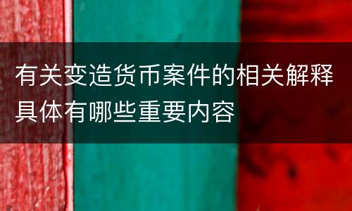 有关变造货币案件的相关解释具体有哪些重要内容