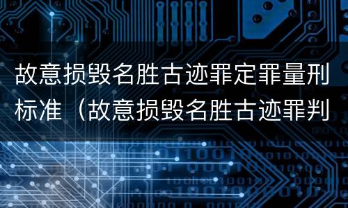 故意损毁名胜古迹罪定罪量刑标准（故意损毁名胜古迹罪判刑）