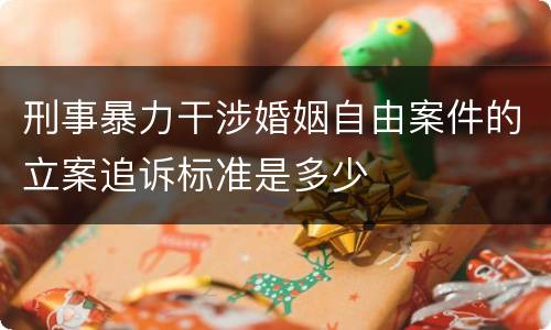 刑事暴力干涉婚姻自由案件的立案追诉标准是多少