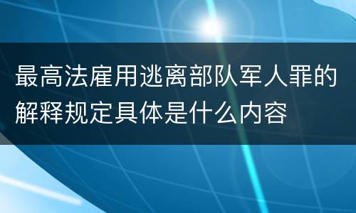 最高法雇用逃离部队军人罪的解释规定具体是什么内容