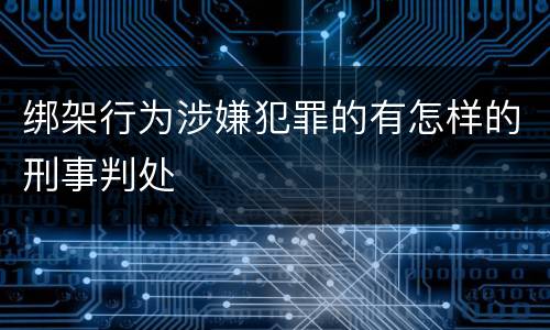 绑架行为涉嫌犯罪的有怎样的刑事判处