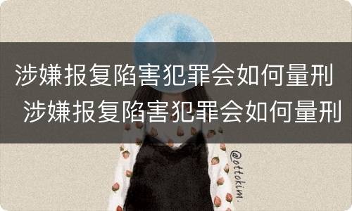 涉嫌报复陷害犯罪会如何量刑 涉嫌报复陷害犯罪会如何量刑呢