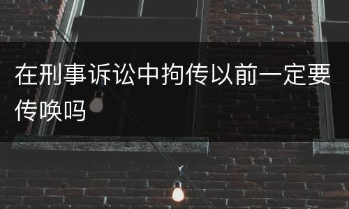 在刑事诉讼中拘传以前一定要传唤吗