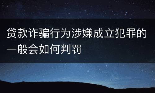 贷款诈骗行为涉嫌成立犯罪的一般会如何判罚