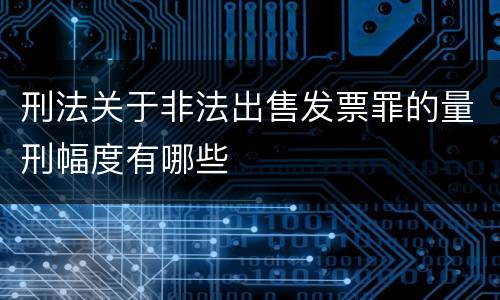 刑法关于非法出售发票罪的量刑幅度有哪些