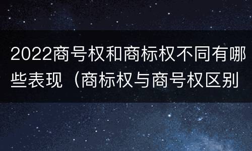 2022商号权和商标权不同有哪些表现（商标权与商号权区别）