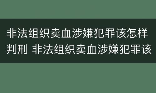 非法组织卖血涉嫌犯罪该怎样判刑 非法组织卖血涉嫌犯罪该怎样判刑呢
